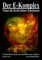 Alexander Rossa - Der E-Komplex - Nutze die Kraft deiner Emotionen