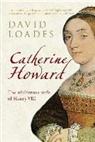 David Loades - Catherine Howard: The Adulterous Wife of Henry VIII