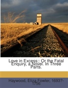 Eliza Fowler Haywood - Love in excess; : or the fatal enquiry, a novel. In three parts.