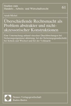 Arndt Michel, Arnd Michel - Überschießende Rechtsmacht als Problem abstrakter und nicht-akzessorischer Konstruktionen - Eine Untersuchung anhand einzelner Durchbrechungen bei Sicherungseigentum/-abtretung, bei der Sicherungsgrundschuld, bei Scheck und Wechsel und bei der Vollmacht