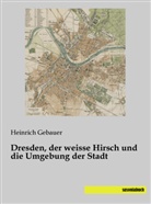 Heinric Gebauer, Heinrich Gebauer - Dresden, der weisse Hirsch und die Umgebung der Stadt