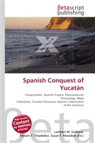 Susan F Marseken, Susan F. Marseken, Lambert M. Surhone, Miria T Timpledon, Miriam T. Timpledon - Spanish Conquest of Yucatán