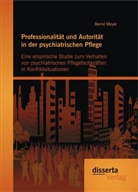 Bernd Meyer - Professionalität und Autorität in der psychiatrischen Pflege: Eine empirische Studie zum Verhalten von psychiatrischen Pflegefachkräften in Konfliktsituationen