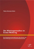 Tobias Hermann Kehm - Der Nibelungenmythos im Ersten Weltkrieg: Die Entstehung kontrafaktischer Narrationen und deren Wirkung auf das Geschichtsbewusstsein