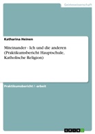 Katharina Heinen - Miteinander - Ich und die anderen (Praktikumsbericht Hauptschule, Katholische Religion)