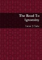 Aaron Clarke, Aaron J Clarke - The Road to Ignominy