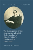 Theodore N Levterov, Theodore N. Levterov - The Development of the Seventh-day Adventist Understanding of Ellen G. White's Prophetic Gift, 1844-1889