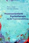 Petra Claas, Christa Schulze - Prozessorientierte Psychotherapie bei der Traumaverarbeitung