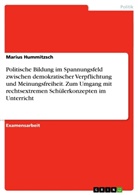 Marius Hummitzsch - Politische Bildung im Spannungsfeld zwischen demokratischer Verpflichtung und Meinungsfreiheit. Zum Umgang mit rechtsextremen Schülerkonzepten im Unterricht