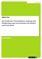 Adem Can - Der Türkische Nationalismus. Aufstieg und Etablierung unter dem Komitee für Einheit und Fortschritt