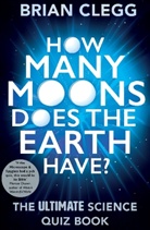 Brian Clegg - How Many Moons Does the Earth Have?: The Ultimate Science Quiz Book
