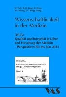 Axel W. Bauer, Wolfgang Eich, Reinhold Haux, W. Herzog, Johann Caspar Rüegg - Wissenschaftlichkeit in der Medizin - Tl.4: Qualität und Integrität in Lehre und Forschung der Medizin - Perspektiven bis ins Jahr 2013