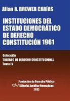 Allan R. Brewer-Carias - INSTITUCIONES DEL ESTADO DEMOCRÁTICO DE DERECHO. CONSTITUCIÓN 1961. Colección Tratado de Derecho Constitucional, Tomo IV