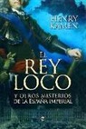 Henry Kamen - El rey loco : y otros misterios de la España imperial