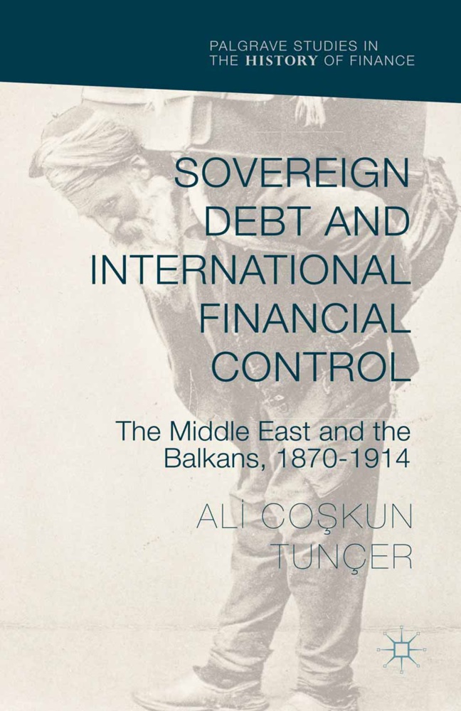 Ali Co?kun Tun¿, Ali Co Tuncer, Ali Coskun Tuncer, Ali Co Tunçer, Ali Co?kun Tunçer, Ali Coskun Tunçer... - Sovereign Debt and International Financial Control - The Middle East and the Balkans, 1870-1914