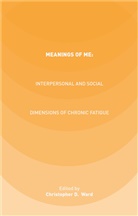 C. Ward, Christopher D. Ward, Ward, C Ward, C. Ward, Christopher D. Ward - Meanings of Me: Interpersonal and Social Dimensions of Chronic Fatigue