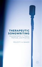F. Baker, Felicity Baker, Felicity A. Baker - Therapeutic Songwriting