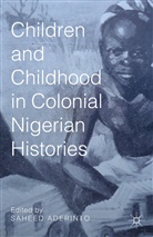 S. Aderinto, Saheed Aderinto, Aderinto, S Aderinto, S. Aderinto, Saheed Aderinto - Children and Childhood in Colonial Nigerian Histories