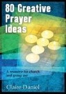 Claire Daniel - 80 Creative Prayer Ideas