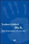Teodoro Gilabert - Blu K. Storia di un artista e del suo colore