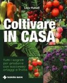 Lucy Halsall - Coltivare in casa. Tutti i segreti per produrre con successo ortaggi e frutta