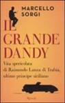 Marcello Sorgi - Il grande dandy. Vita spericolata di Raimondo Lanza di Trabia, ultimo principe siciliano