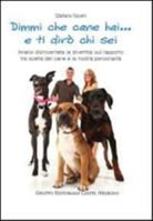 Stefano Nicelli - Dimmi che cane hai... e ti dirò chi sei. Analisi disincantata (e divertita) sul rapporto tra scelta del cane e la nostra personalità