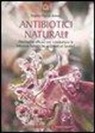 Stephen Harrod Buhner - Antibiotici naturali. Alternative efficaci per combattere le infezioni batteriche resistenti ai farmaci