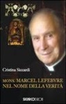 Cristina Siccardi - Mons. Marcel Lefebvre. Nel nome della verità