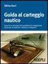 Silvia Ferri - Guida al carteggio nautico. Esercizi e soluzioni dei problemi di navigazione piana per la patente nautica e da diporto