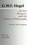 G. W. F. Hegel, J. Glenn Gray, J.glenn Gray, G. W. F. Hegel, J. Glenn Gray - On Art, Religion, and the History of Philosophy