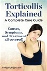 Frederick Earlstein - Torticollis Explained. Causes, Symptoms, and Treatment All Covered! a Complete Care Guide