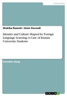 Amin Davoodi, Shakib Razmeh, Shakiba Razmeh - Identity and Culture Shaped by Foreign Language Learning: A Case of Iranian University Students