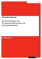 Alexander Gajewski - Die Auswirkungen des EU-Agrarprotektionismus auf Entwicklungsländer
