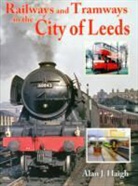 Alan J Haigh, Alan J. Haigh - Railways and Tramways in the City of Leeds