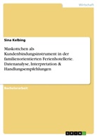 Sina Kelbing - Maskottchen als Kundenbindungsinstrument in der familienorientierten Ferienhotellerie. Datenanalyse, Interpretation & Handlungsempfehlungen