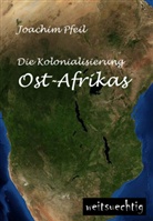 Joachim Pfeil - Die Kolonialisierung Ost-Afrikas