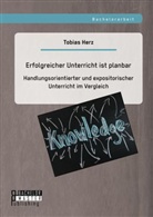 Tobias Herz - Erfolgreicher Unterricht ist planbar: Handlungsorientierter und expositorischer Unterricht im Vergleich