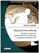 Steffen Sinnhuber - Steuerhinterziehung - Die Betrachtung eines gesellschaftlichen Problems aus steuerpsychologischer Sicht