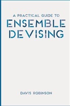 Davis Robinson - A Practical Guide to Ensemble Devising