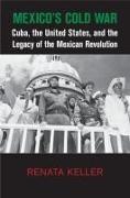 Renata Keller, Renata (Boston University) Keller,  Keller Renata - Mexico''s Cold War - Cuba, the United States, and the Legacy of the Mexican Revolution