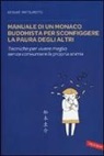 Keisuke Matsumoto, S. Antonello - Manuale di un monaco buddhista per sconfiggere la paura degli altri. Tecniche per vivere meglio senza consumare la propria anima