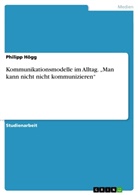 Philipp Högg - Kommunikationsmodelle im Alltag. "Man kann nicht nicht kommunizieren"