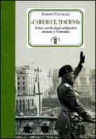 Roberto Festorazzi - «Caro Duce ti scrivo». Le lettere segrete degli antifascisti a Mussolini