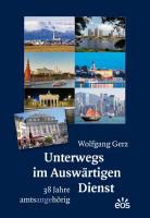 Wolfgang Gerz - Unterwegs im Auswärtigen Dienst - 38 Jahre amtsangehörig