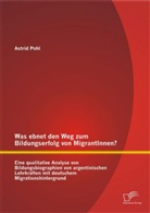 Astrid Pohl - Was ebnet den Weg zum Bildungserfolg von MigrantInnen? Eine qualitative Analyse von Bildungsbiographien von argentinischen Lehrkräften mit deutschem Migrationshintergrund