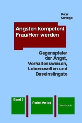 Peter Schlegel - Ängsten kompetent Frau/Herr werden. Bd.3 - Gegenspieler der Angst, Verhaltensweisen, Lebenswelten und Daseinsängste