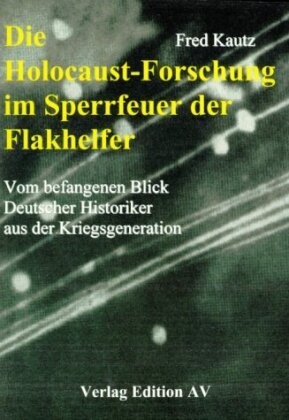 Fred Kautz, Andreas W Hohmann - Die Holocaust-Forschung im Sperrfeuer der Flakhelfer Vom Gefangenen Blick deutscher Historiker aus der Kriegsgeneration
