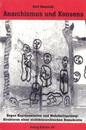 Ralf Burnicki, Andreas W Hohmann - Anarchismus und Konsens Gegen Repräsentation und Mehrheitsprinzip: Strukturen einer nichthierarchischen Demokratie