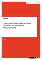 Anonym, Anonymous - Chancen und Risiken des Mediums "Talkshow" als Methode im Politikunterricht